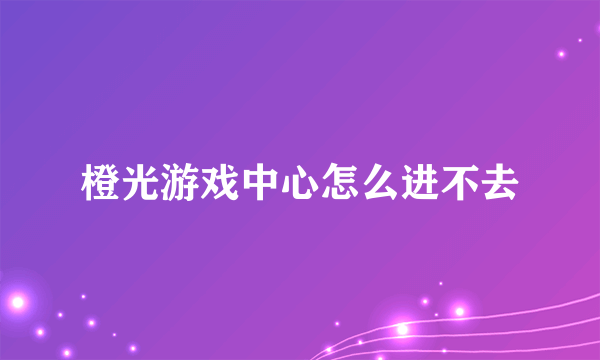 橙光游戏中心怎么进不去