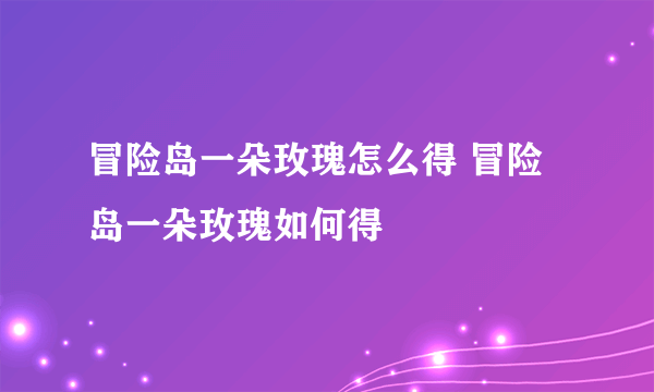 冒险岛一朵玫瑰怎么得 冒险岛一朵玫瑰如何得