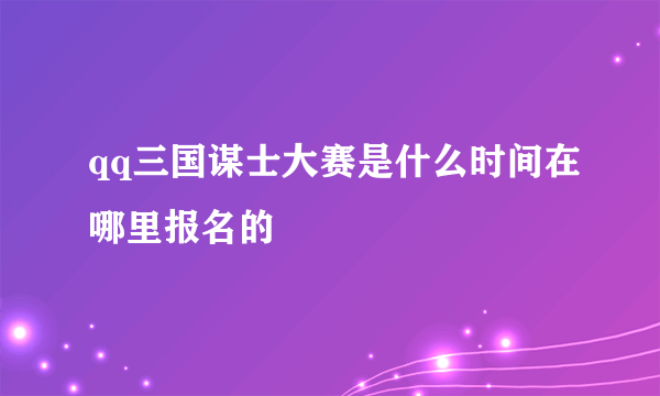 qq三国谋士大赛是什么时间在哪里报名的