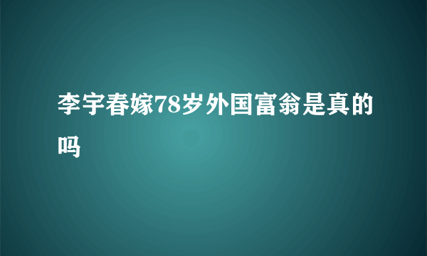 李宇春嫁78岁外国富翁是真的吗