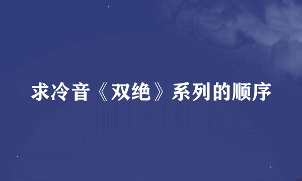 求冷音《双绝》系列的顺序