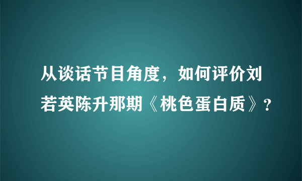 从谈话节目角度，如何评价刘若英陈升那期《桃色蛋白质》？