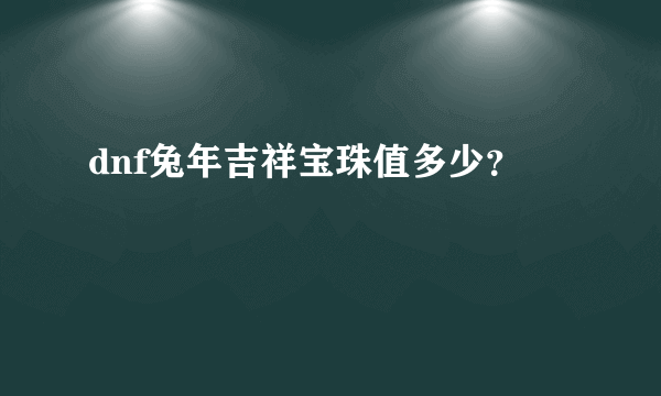 dnf兔年吉祥宝珠值多少？