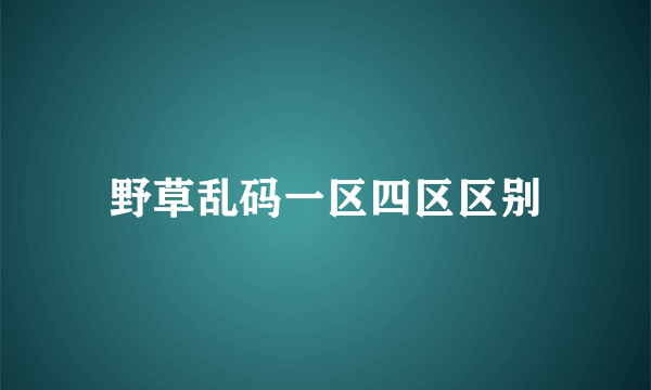 野草乱码一区四区区别