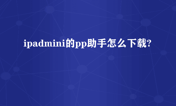 ipadmini的pp助手怎么下载?