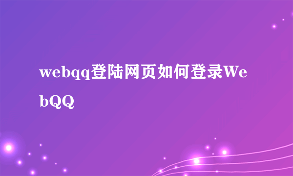 webqq登陆网页如何登录WebQQ