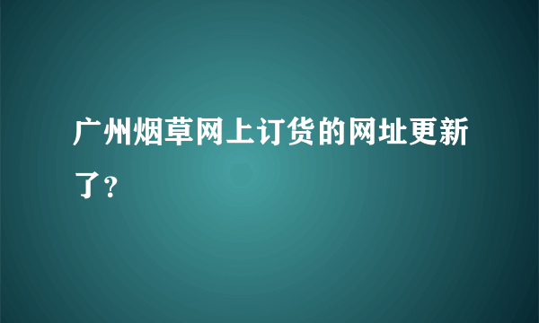 广州烟草网上订货的网址更新了？