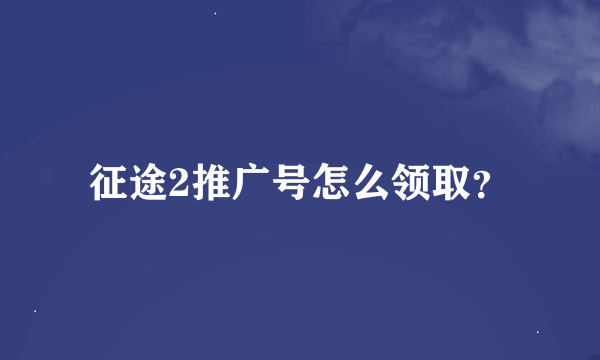 征途2推广号怎么领取？
