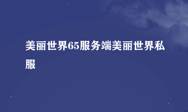 美丽世界65服务端美丽世界私服