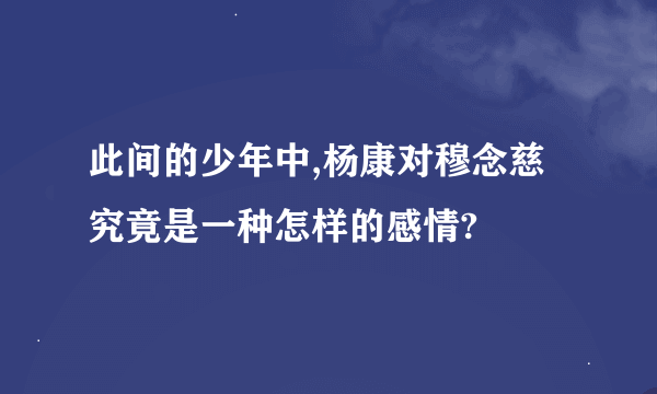 此间的少年中,杨康对穆念慈究竟是一种怎样的感情?