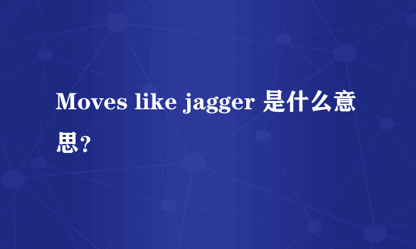 Moves like jagger 是什么意思？