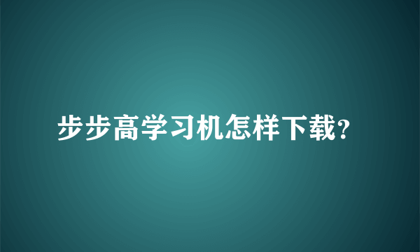 步步高学习机怎样下载？