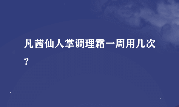 凡茜仙人掌调理霜一周用几次?