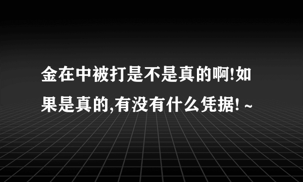 金在中被打是不是真的啊!如果是真的,有没有什么凭据!～