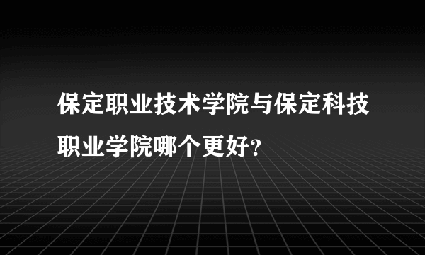 保定职业技术学院与保定科技职业学院哪个更好？