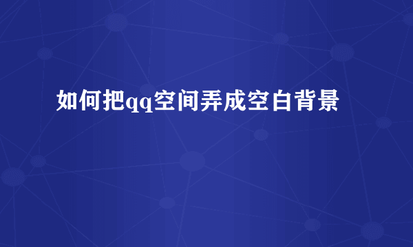 如何把qq空间弄成空白背景