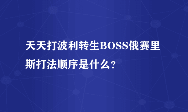 天天打波利转生BOSS俄赛里斯打法顺序是什么？