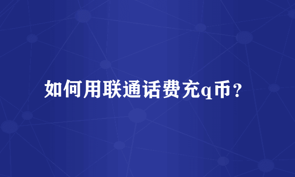 如何用联通话费充q币？