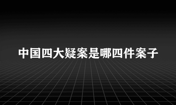 中国四大疑案是哪四件案子