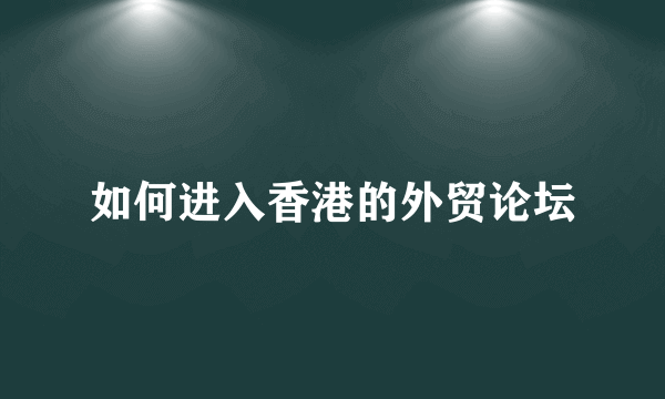 如何进入香港的外贸论坛