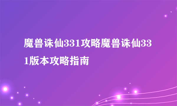 魔兽诛仙331攻略魔兽诛仙331版本攻略指南