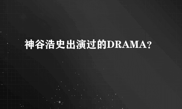 神谷浩史出演过的DRAMA?