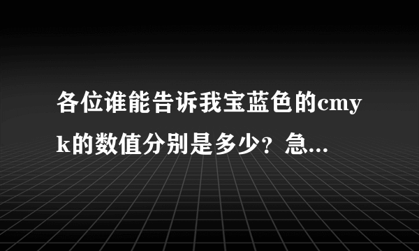 各位谁能告诉我宝蓝色的cmyk的数值分别是多少？急用谢谢!