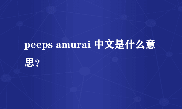 peeps amurai 中文是什么意思？