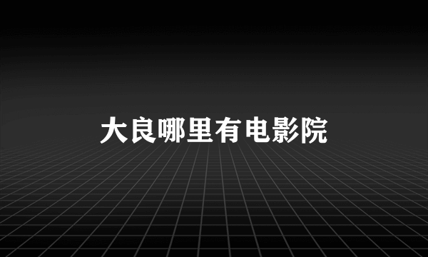 大良哪里有电影院