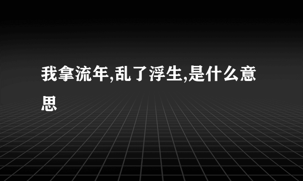 我拿流年,乱了浮生,是什么意思