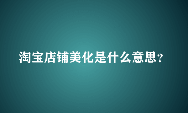 淘宝店铺美化是什么意思？