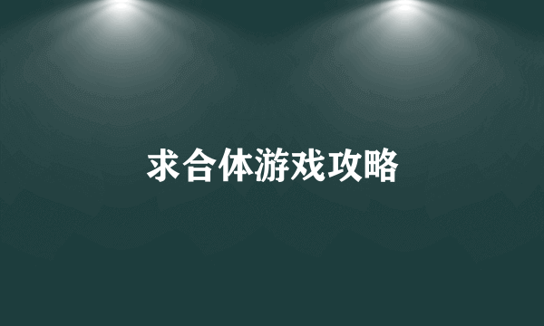 求合体游戏攻略