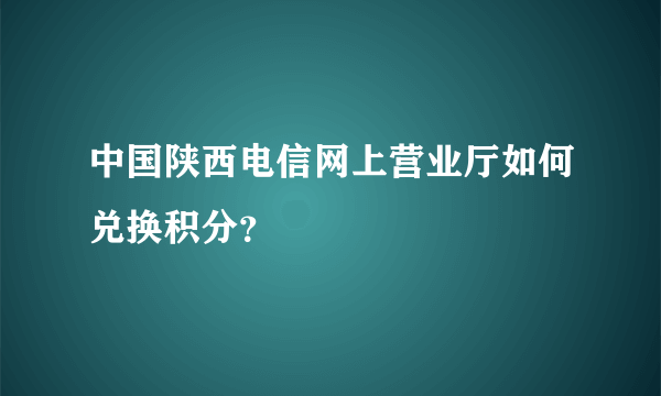中国陕西电信网上营业厅如何兑换积分？
