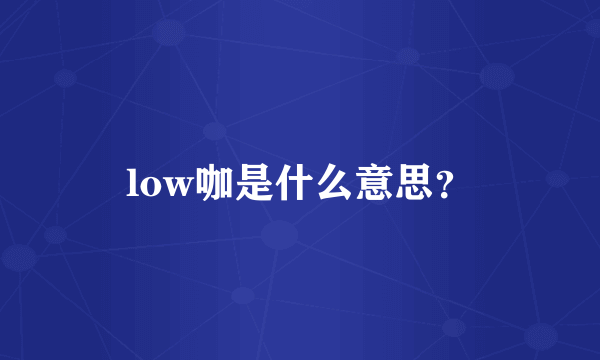 low咖是什么意思？