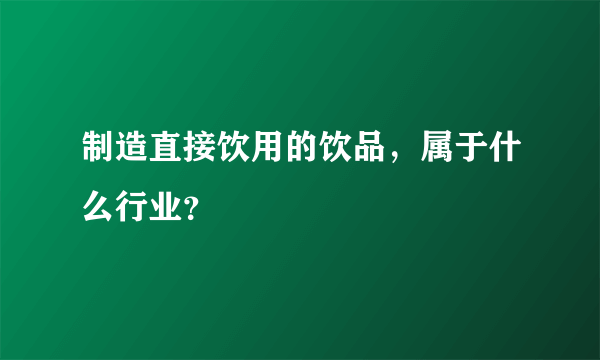 制造直接饮用的饮品，属于什么行业？