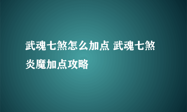 武魂七煞怎么加点 武魂七煞炎魔加点攻略
