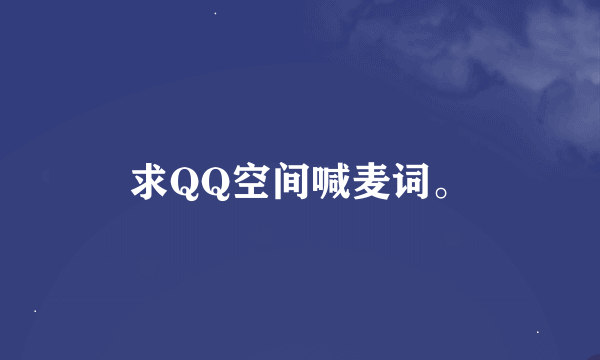求QQ空间喊麦词。