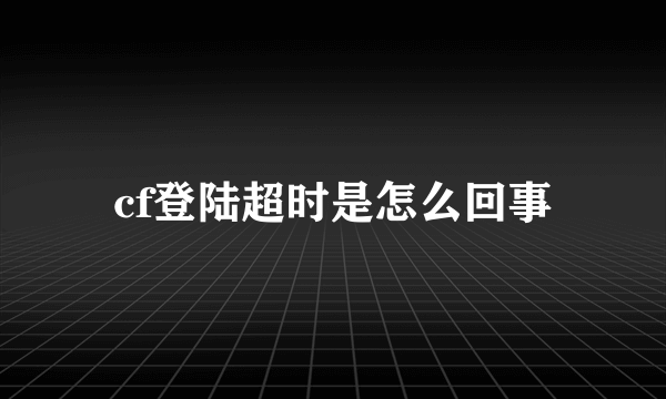 cf登陆超时是怎么回事