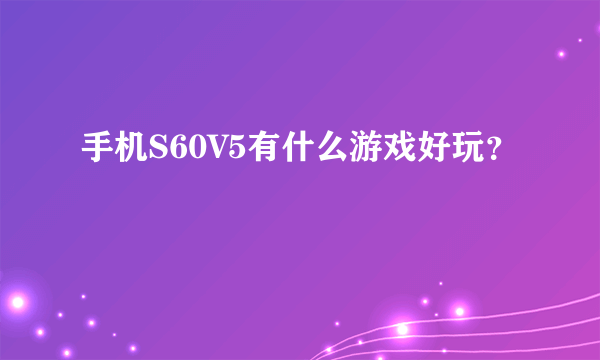 手机S60V5有什么游戏好玩？