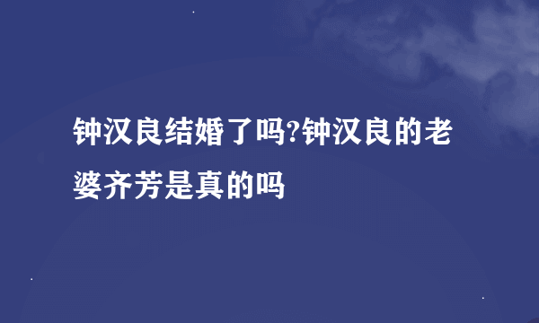 钟汉良结婚了吗?钟汉良的老婆齐芳是真的吗