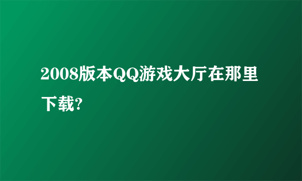 2008版本QQ游戏大厅在那里下载?