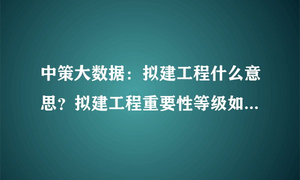 中策大数据：拟建工程什么意思？拟建工程重要性等级如何划分？