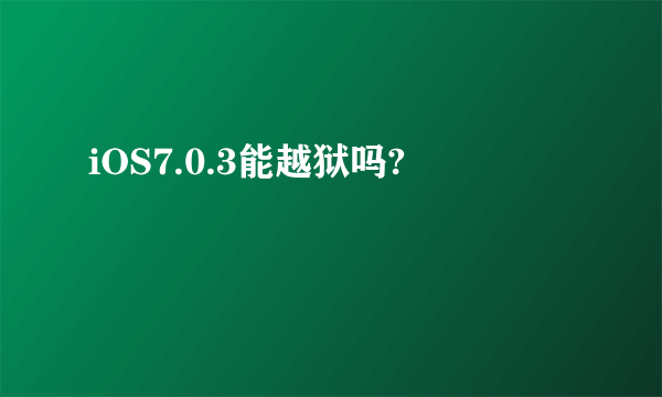 iOS7.0.3能越狱吗?