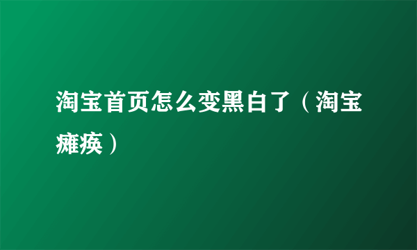 淘宝首页怎么变黑白了（淘宝瘫痪）