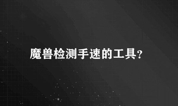 魔兽检测手速的工具？