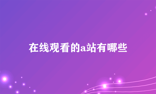 在线观看的a站有哪些