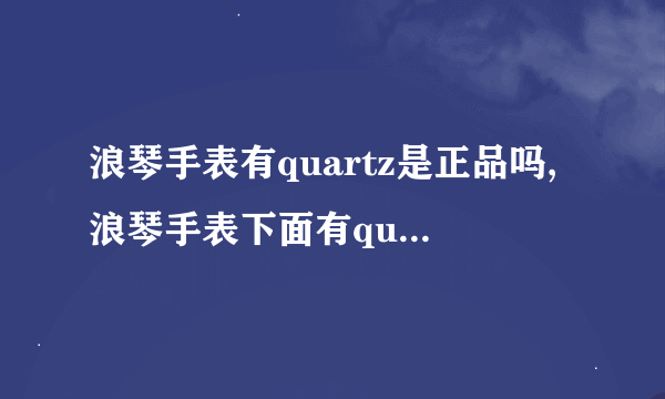 浪琴手表有quartz是正品吗,浪琴手表下面有quartz是怎么回事