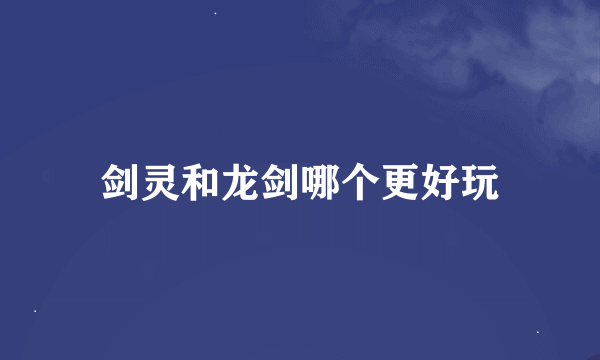 剑灵和龙剑哪个更好玩