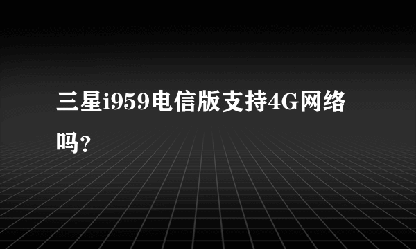 三星i959电信版支持4G网络吗？
