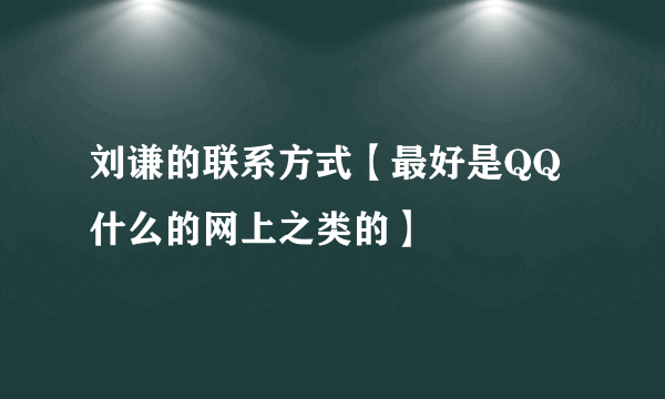 刘谦的联系方式【最好是QQ什么的网上之类的】